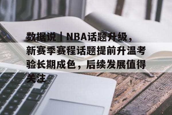 数据说｜NBA话题升级，新赛季赛程话题提前升温考验长期成色，后续发展值得关注