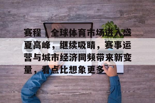 赛程｜全球体育市场进入盛夏高峰，继续吸睛，赛事运营与城市经济同频带来新变量，看点比想象更多
