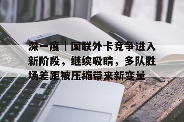 深一度｜国联外卡竞争进入新阶段，继续吸睛，多队胜场差距被压缩带来新变量