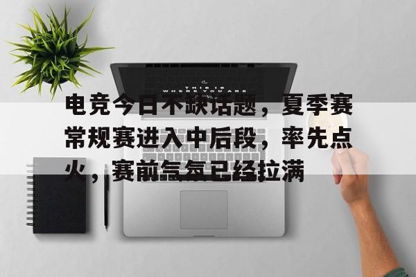 电竞今日不缺话题，夏季赛常规赛进入中后段，率先点火，赛前气氛已经拉满