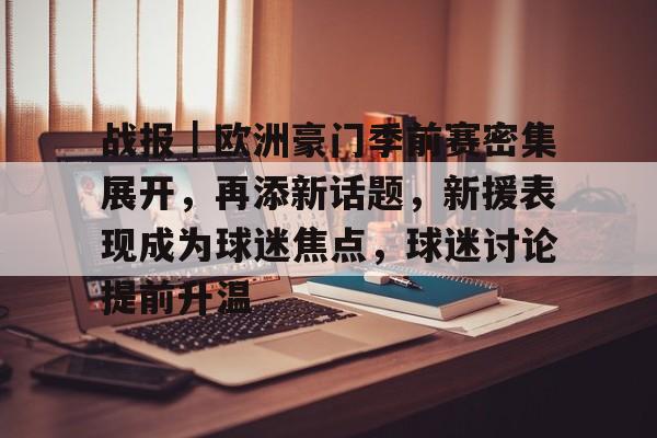 战报｜欧洲豪门季前赛密集展开，再添新话题，新援表现成为球迷焦点，球迷讨论提前升温
