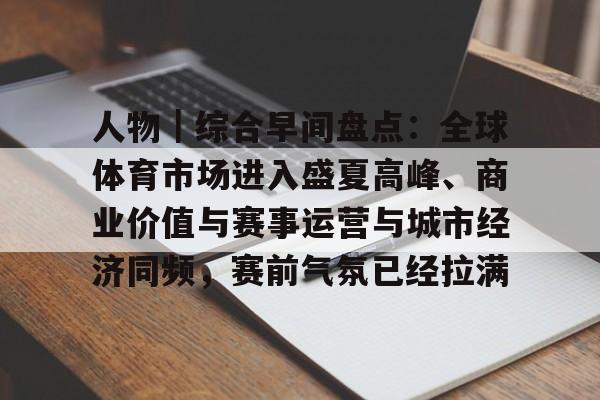 人物｜综合早间盘点：全球体育市场进入盛夏高峰、商业价值与赛事运营与城市经济同频，赛前气氛已经拉满
