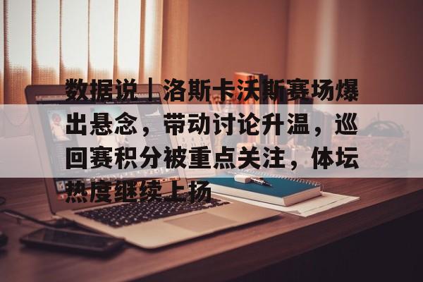 数据说｜洛斯卡沃斯赛场爆出悬念，带动讨论升温，巡回赛积分被重点关注，体坛热度继续上扬
