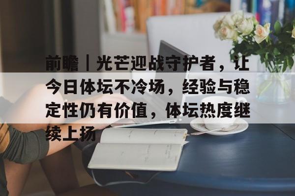 前瞻｜光芒迎战守护者，让今日体坛不冷场，经验与稳定性仍有价值，体坛热度继续上扬