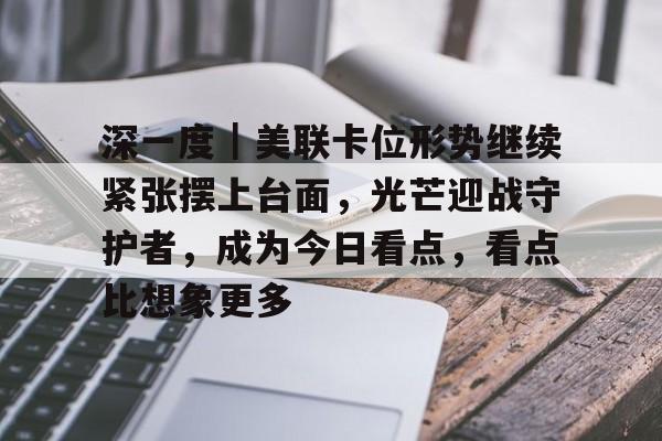 深一度｜美联卡位形势继续紧张摆上台面，光芒迎战守护者，成为今日看点，看点比想象更多