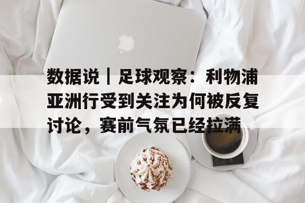 数据说｜足球观察：利物浦亚洲行受到关注为何被反复讨论，赛前气氛已经拉满
