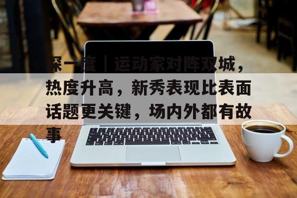 深一度｜运动家对阵双城，热度升高，新秀表现比表面话题更关键，场内外都有故事