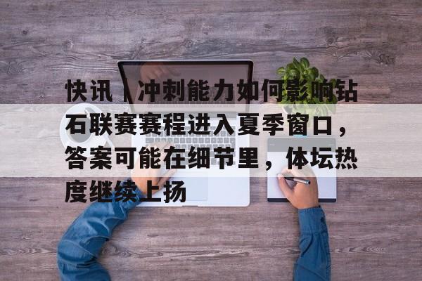 快讯｜冲刺能力如何影响钻石联赛赛程进入夏季窗口，答案可能在细节里，体坛热度继续上扬