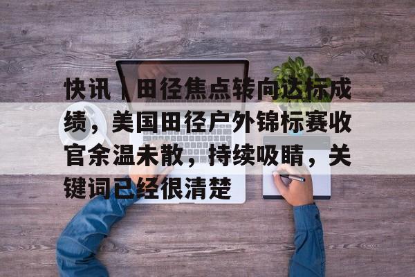 快讯｜田径焦点转向达标成绩，美国田径户外锦标赛收官余温未散，持续吸睛，关键词已经很清楚