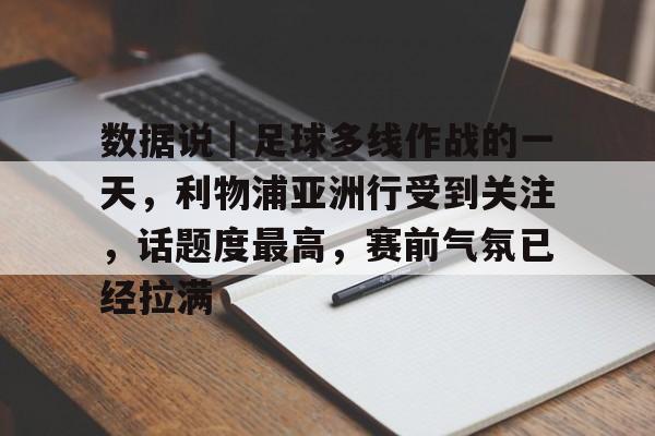 数据说｜足球多线作战的一天，利物浦亚洲行受到关注，话题度最高，赛前气氛已经拉满