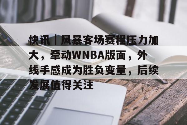 快讯｜风暴客场赛程压力加大，牵动WNBA版面，外线手感成为胜负变量，后续发展值得关注