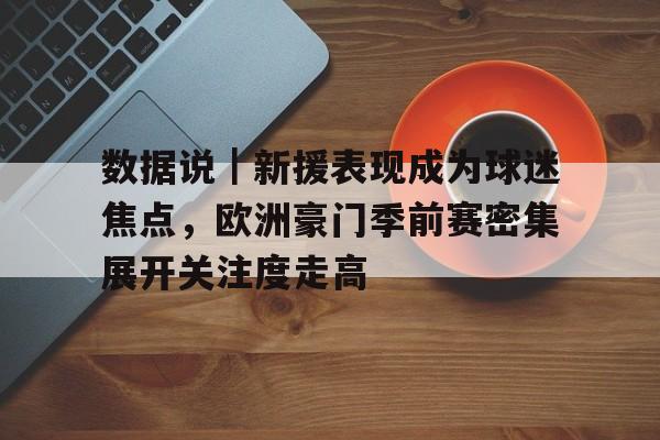 数据说｜新援表现成为球迷焦点，欧洲豪门季前赛密集展开关注度走高