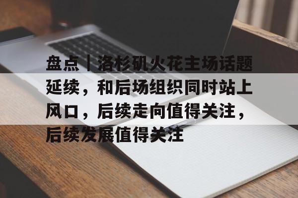 盘点｜洛杉矶火花主场话题延续，和后场组织同时站上风口，后续走向值得关注，后续发展值得关注
