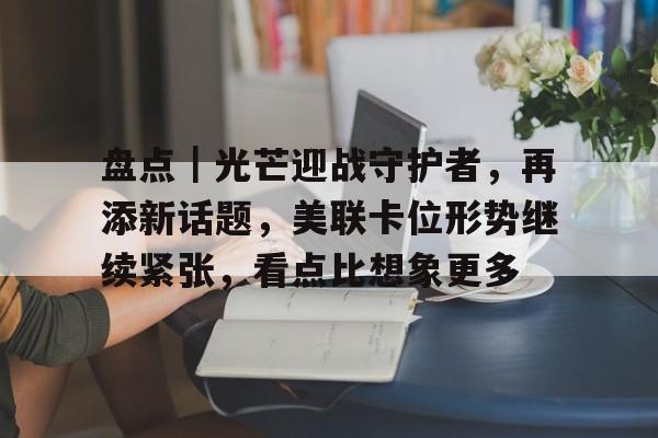 盘点｜光芒迎战守护者，再添新话题，美联卡位形势继续紧张，看点比想象更多