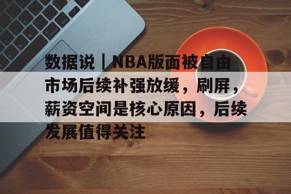 数据说｜NBA版面被自由市场后续补强放缓，刷屏，薪资空间是核心原因，后续发展值得关注