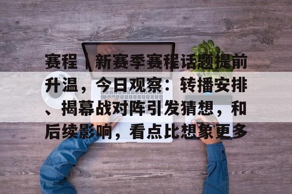 赛程｜新赛季赛程话题提前升温，今日观察：转播安排、揭幕战对阵引发猜想，和后续影响，看点比想象更多