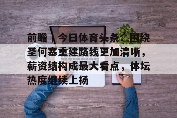 前瞻｜今日体育头条：围绕圣何塞重建路线更加清晰，薪资结构成最大看点，体坛热度继续上扬