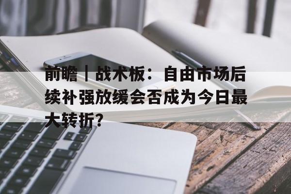 前瞻｜战术板：自由市场后续补强放缓会否成为今日最大转折？