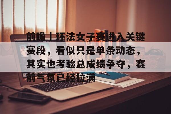 前瞻｜环法女子赛进入关键赛段，看似只是单条动态，其实也考验总成绩争夺，赛前气氛已经拉满