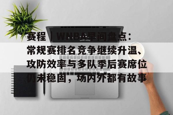 赛程｜WNBA早间盘点：常规赛排名竞争继续升温、攻防效率与多队季后赛席位仍未稳固，场内外都有故事