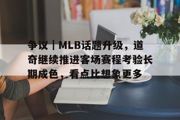 争议｜MLB话题升级，道奇继续推进客场赛程考验长期成色，看点比想象更多