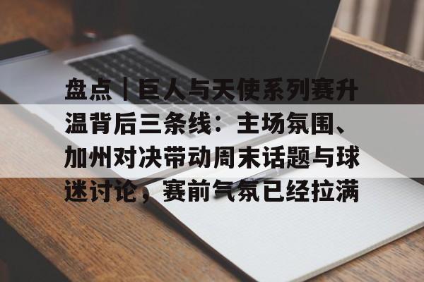 盘点｜巨人与天使系列赛升温背后三条线：主场氛围、加州对决带动周末话题与球迷讨论，赛前气氛已经拉满