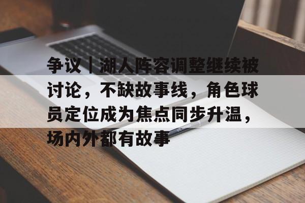 争议｜湖人阵容调整继续被讨论，不缺故事线，角色球员定位成为焦点同步升温，场内外都有故事