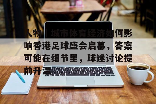人物｜城市体育经济如何影响香港足球盛会启幕，答案可能在细节里，球迷讨论提前升温