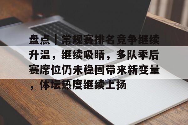 盘点｜常规赛排名竞争继续升温，继续吸睛，多队季后赛席位仍未稳固带来新变量，体坛热度继续上扬
