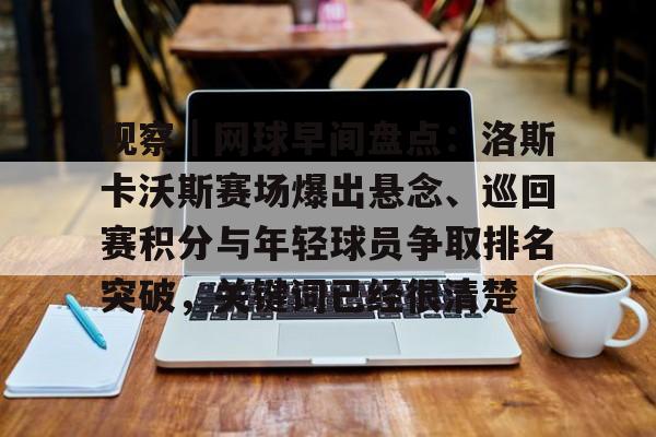 观察｜网球早间盘点：洛斯卡沃斯赛场爆出悬念、巡回赛积分与年轻球员争取排名突破，关键词已经很清楚
