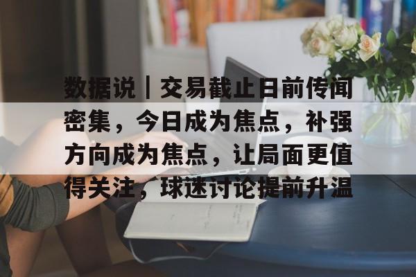 数据说｜交易截止日前传闻密集，今日成为焦点，补强方向成为焦点，让局面更值得关注，球迷讨论提前升温