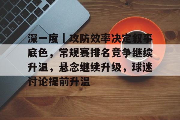 深一度｜攻防效率决定叙事底色，常规赛排名竞争继续升温，悬念继续升级，球迷讨论提前升温