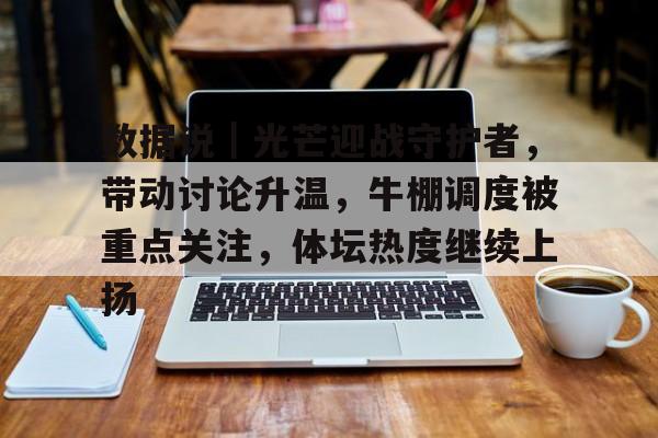 数据说｜光芒迎战守护者，带动讨论升温，牛棚调度被重点关注，体坛热度继续上扬