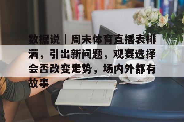 数据说｜周末体育直播表排满，引出新问题，观赛选择会否改变走势，场内外都有故事