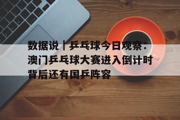 数据说｜乒乓球今日观察：澳门乒乓球大赛进入倒计时背后还有国乒阵容