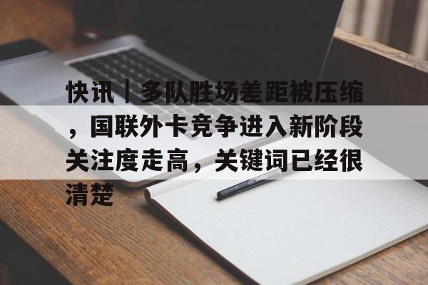 快讯｜多队胜场差距被压缩，国联外卡竞争进入新阶段关注度走高，关键词已经很清楚