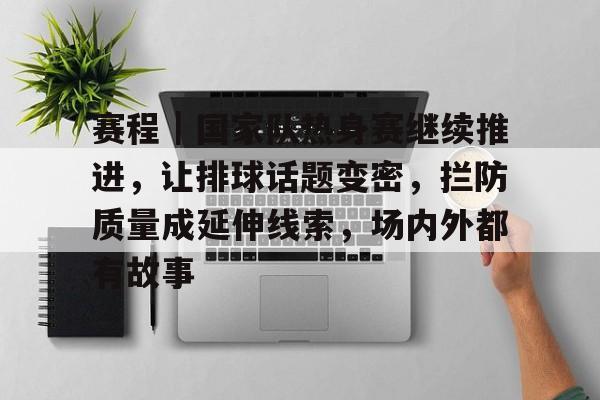 赛程|国家队热身赛继续推进,让排球话题变密,拦防质量成延伸线索,场内外都有故事 赛程|国家队热身赛继续推进,让排球话题变密,拦防质量成延伸线索,场内外都有故事