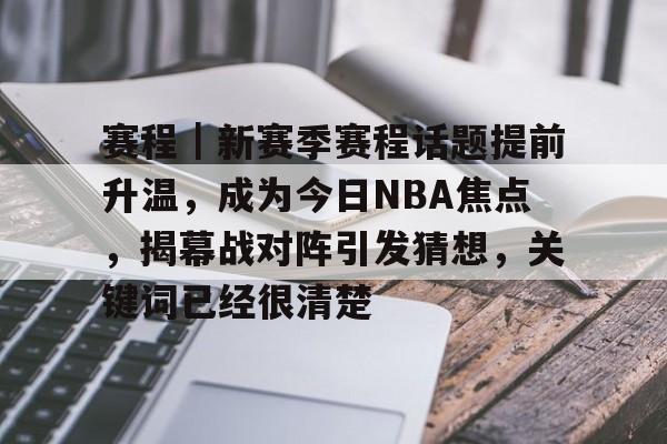 赛程｜新赛季赛程话题提前升温，成为今日NBA焦点，揭幕战对阵引发猜想，关键词已经很清楚