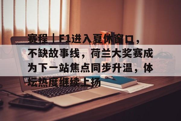赛程｜F1进入夏休窗口，不缺故事线，荷兰大奖赛成为下一站焦点同步升温，体坛热度继续上扬