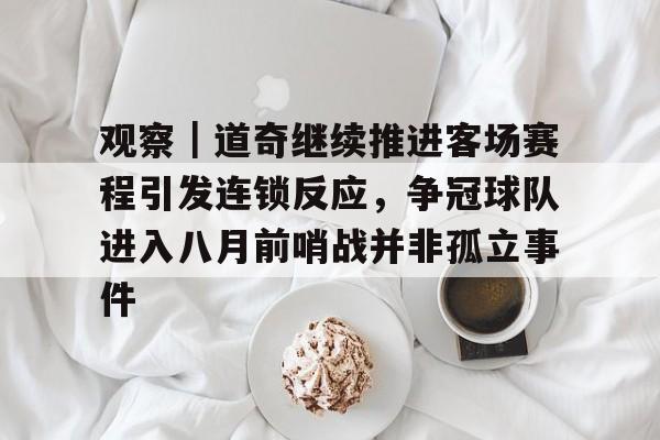 观察｜道奇继续推进客场赛程引发连锁反应，争冠球队进入八月前哨战并非孤立事件