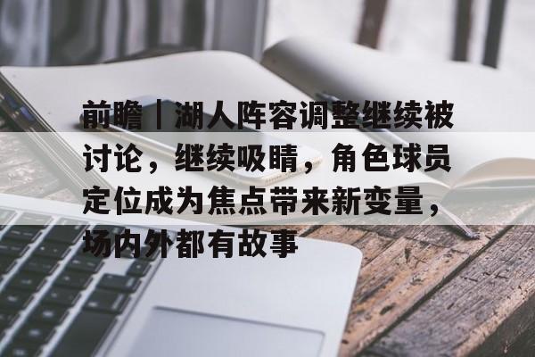 前瞻｜湖人阵容调整继续被讨论，继续吸睛，角色球员定位成为焦点带来新变量，场内外都有故事