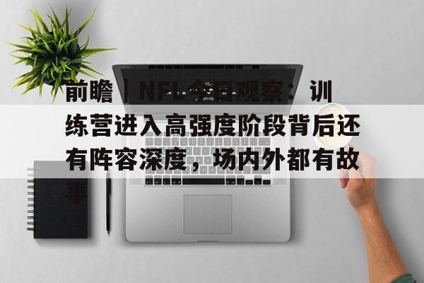 前瞻｜NFL今日观察：训练营进入高强度阶段背后还有阵容深度，场内外都有故事