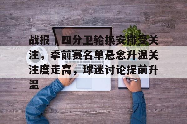 战报｜四分卫轮换安排受关注，季前赛名单悬念升温关注度走高，球迷讨论提前升温