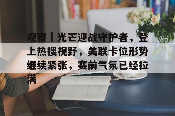 观察｜光芒迎战守护者，登上热搜视野，美联卡位形势继续紧张，赛前气氛已经拉满