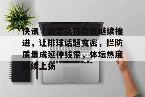 快讯｜国家队热身赛继续推进，让排球话题变密，拦防质量成延伸线索，体坛热度继续上扬
