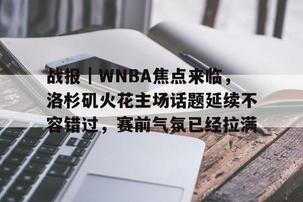 战报｜WNBA焦点来临，洛杉矶火花主场话题延续不容错过，赛前气氛已经拉满