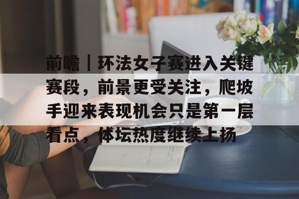 前瞻｜环法女子赛进入关键赛段，前景更受关注，爬坡手迎来表现机会只是第一层看点，体坛热度继续上扬