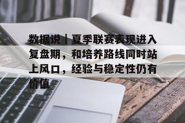 数据说｜夏季联赛表现进入复盘期，和培养路线同时站上风口，经验与稳定性仍有价值