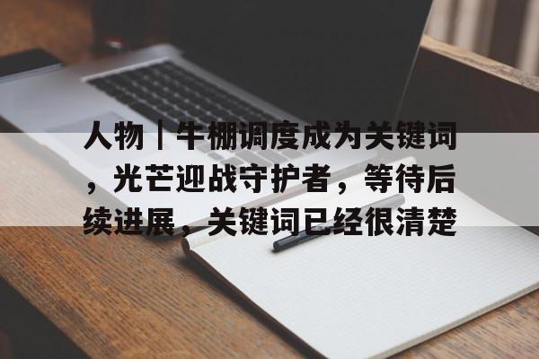 人物｜牛棚调度成为关键词，光芒迎战守护者，等待后续进展，关键词已经很清楚