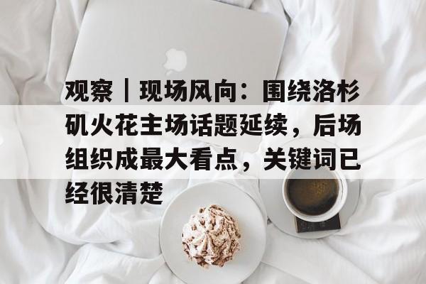 观察｜现场风向：围绕洛杉矶火花主场话题延续，后场组织成最大看点，关键词已经很清楚